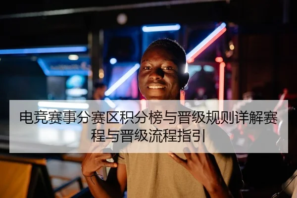 电竞赛事分赛区积分榜与晋级规则详解赛程与晋级流程指引