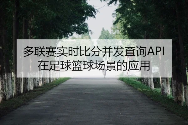 多联赛实时比分并发查询API在足球篮球场景的应用