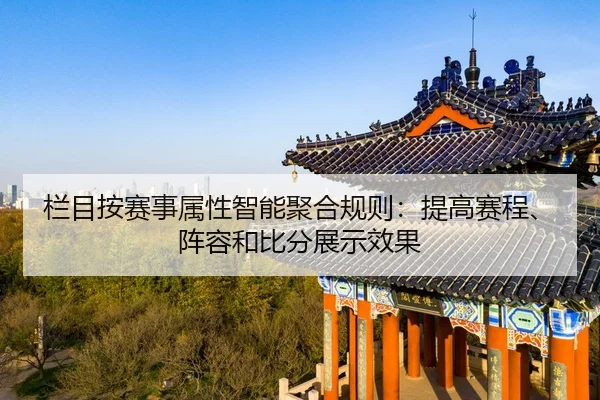 栏目按赛事属性智能聚合规则：提高赛程、阵容和比分展示效果