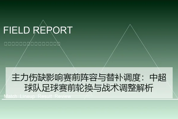 主力伤缺影响赛前阵容与替补调度：中超球队足球赛前轮换与战术调整解析